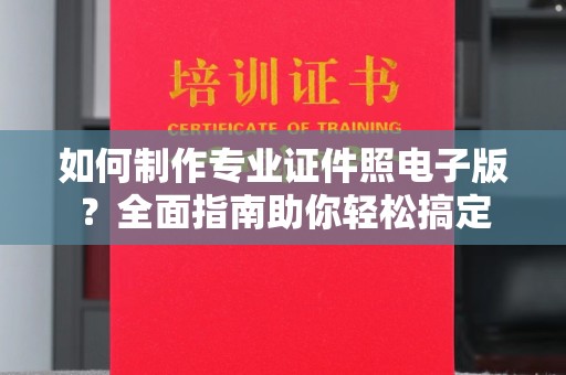 涞源如何制作专业证件照电子版？全面指南助你轻松搞定