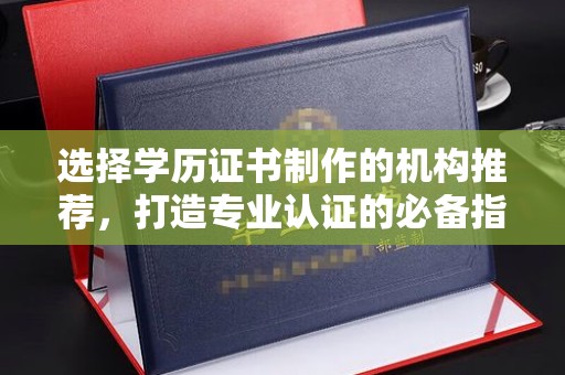 南朗选择学历证书制作的机构推荐，打造专业认证的必备指南