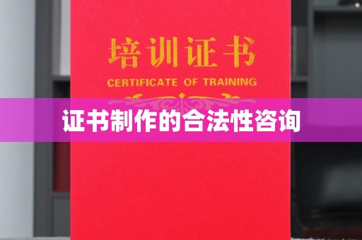 茶山证书制作的合法性咨询
