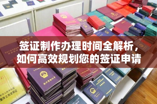 嵊泗签证制作办理时间全解析，如何高效规划您的签证申请流程